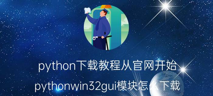 python下载教程从官网开始 pythonwin32gui模块怎么下载？